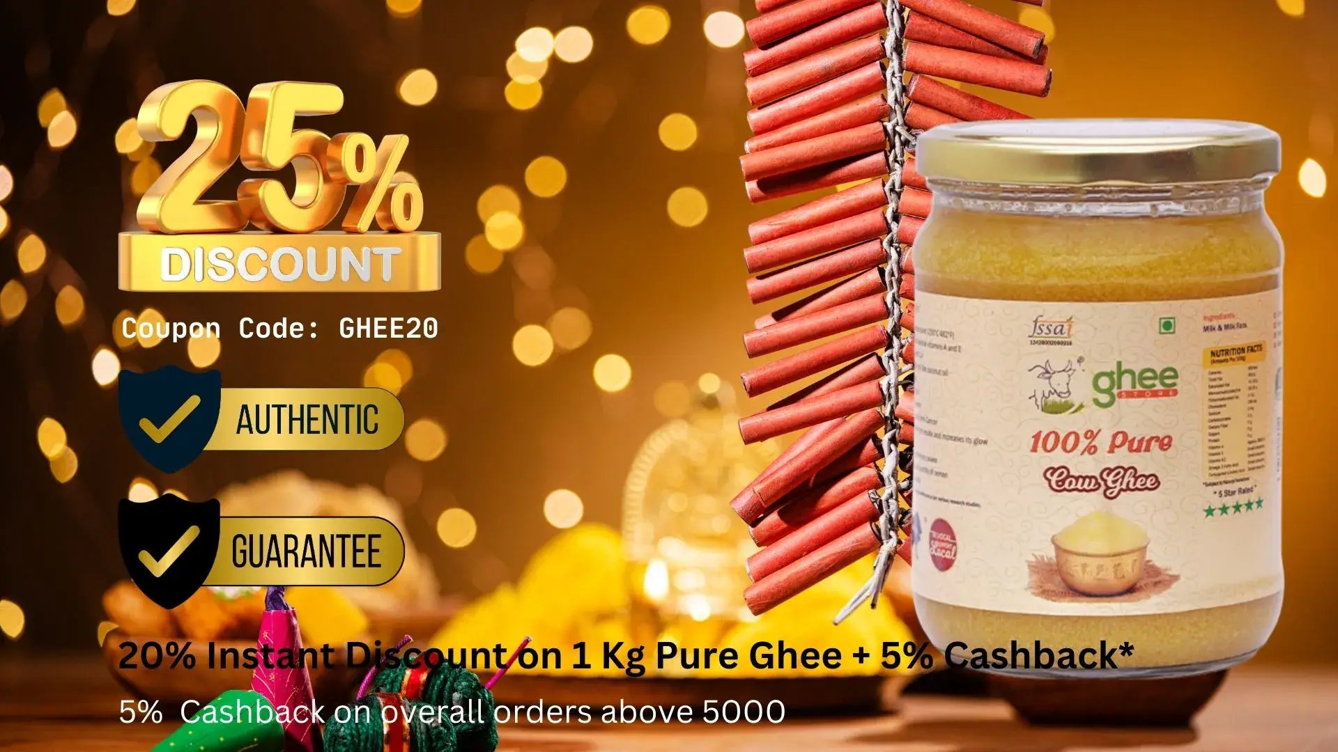 25% Discount On Pure Cow Ghee; Coupon Code: Ghee20, 20% Instant Discount On 1 Kg Pure Ghee Plus 5% Cashback On Orders Above 5000; Authentic And Guaranteed.